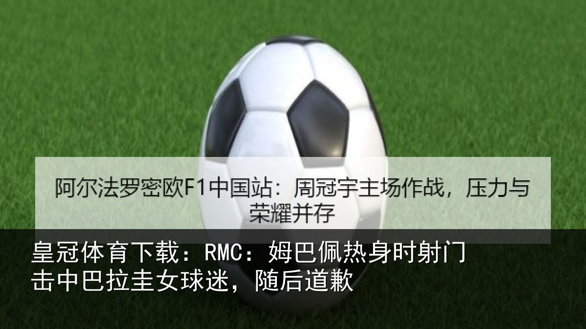皇冠体育下载:RMC:姆巴佩热身时射门击中巴拉圭女球迷,随后道歉
