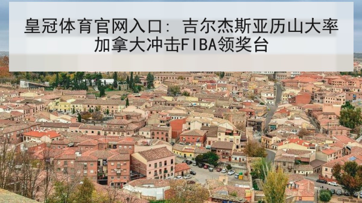 皇冠体育官网入口: 吉尔杰斯亚历山大率加拿大冲击FIBA领奖台