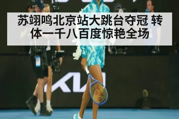 苏翊鸣北京站大跳台夺冠 转体一千八百度惊艳全场