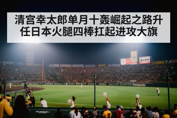 清宫幸太郎单月十轰崛起之路升任日本火腿四棒扛起进攻大旗