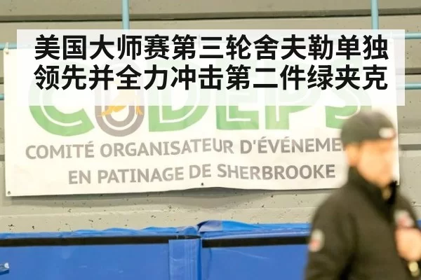 美国大师赛第三轮舍夫勒单独领先并全力冲击第二件绿夹克