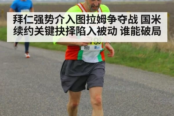 拜仁强势介入图拉姆争夺战 国米续约关键抉择陷入被动 谁能破局
