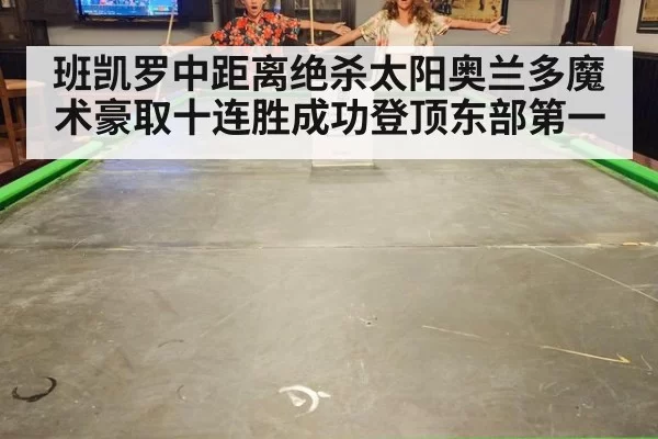 班凯罗中距离绝杀太阳奥兰多魔术豪取十连胜成功登顶东部第一