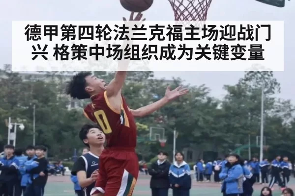 德甲第四轮法兰克福主场迎战门兴 格策中场组织成为关键变量